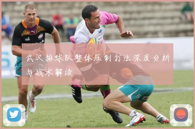 武汉排球队整体压制打法深度分析与战术解读
