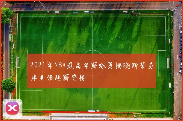 2021年NBA最高年薪球员揭晓斯蒂芬库里领跑薪资榜