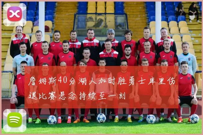 詹姆斯40分湖人加时胜勇士库里伤退比赛悬念持续至一刻