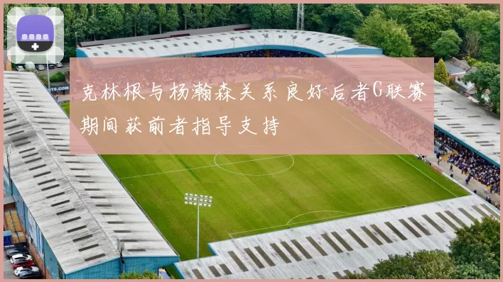 克林根与杨瀚森关系良好后者G联赛期间获前者指导支持