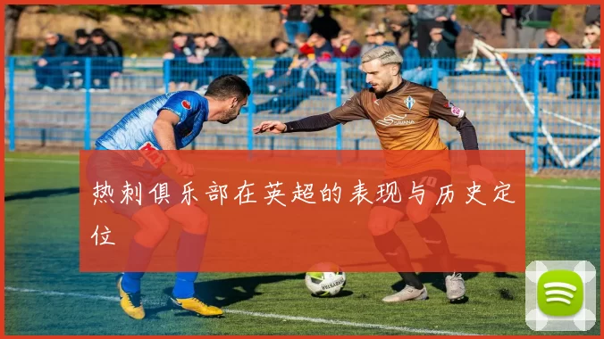热刺俱乐部在英超的表现与历史定位