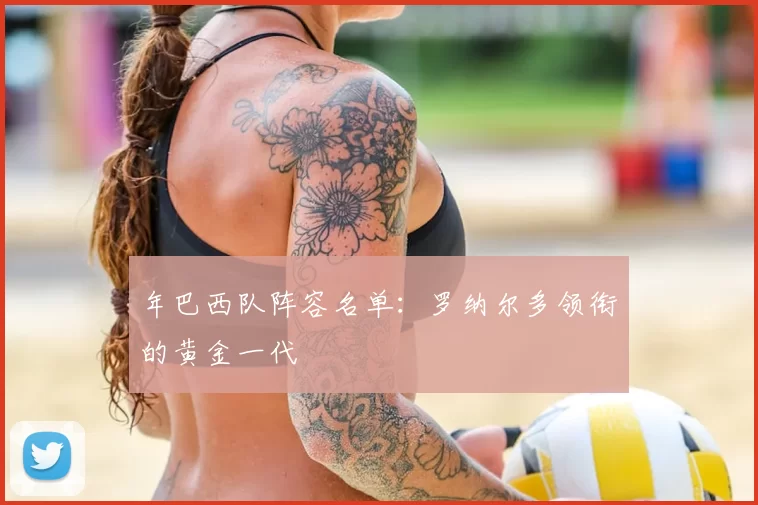 年巴西队阵容名单:罗纳尔多领衔的黄金一代