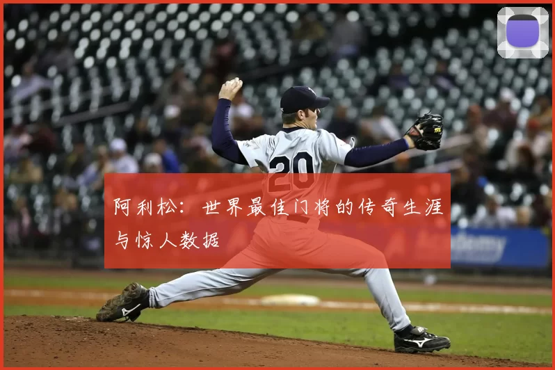 阿利松:世界最佳门将的传奇生涯与惊人数据