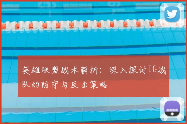 英雄联盟战术解析：深入探讨IG战队的防守与反击策略