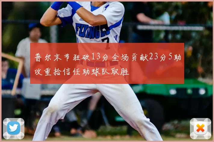 普尔末节狂砍13分全场贡献23分5助攻重拾信任助球队取胜