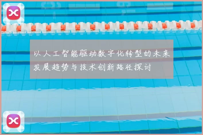 以人工智能驱动数字化转型的未来发展趋势与技术创新路径探讨