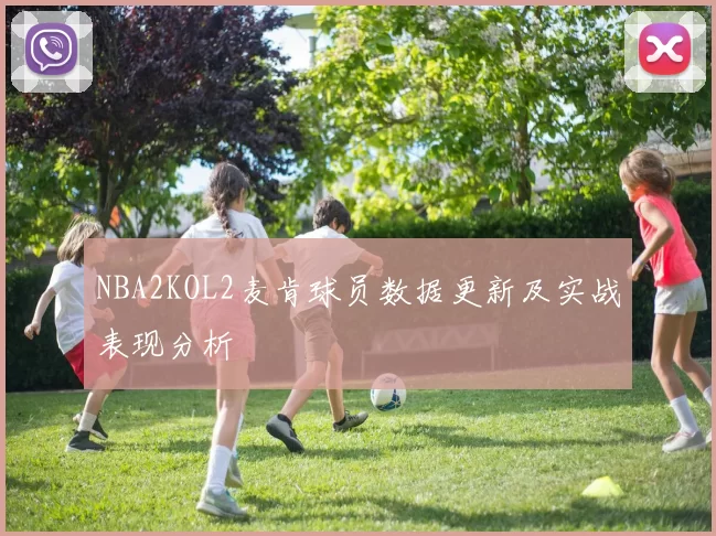 NBA2KOL2麦肯球员数据更新及实战表现分析
