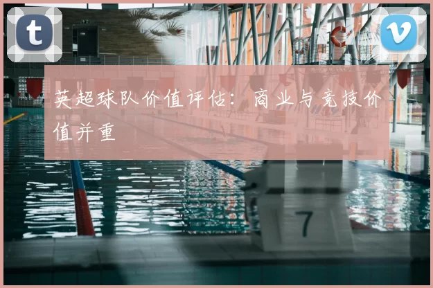 英超球队价值评估：商业与竞技价值并重
