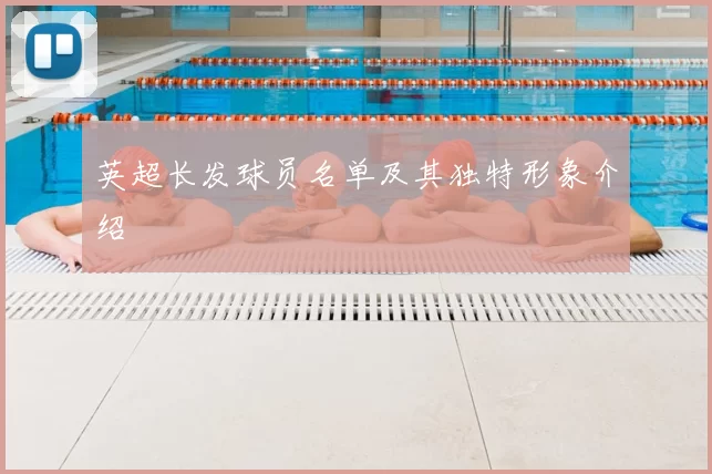 英超长发球员名单及其独特形象介绍