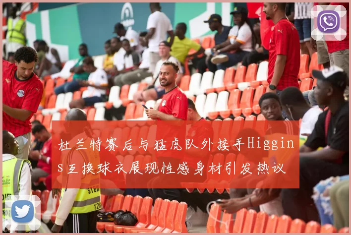 杜兰特赛后与猛虎队外接手Higgins互换球衣展现性感身材引发热议