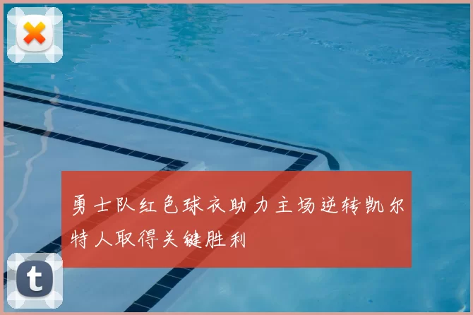 勇士队红色球衣助力主场逆转凯尔特人取得关键胜利