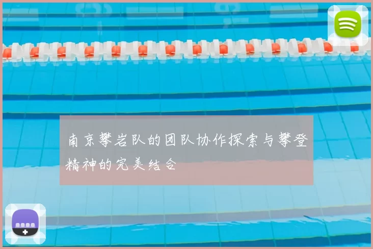 南京攀岩队的团队协作探索与攀登精神的完美结合