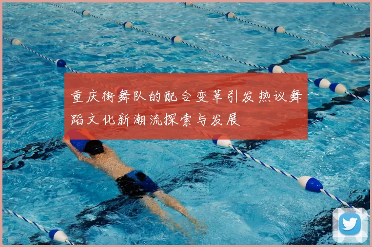 重庆街舞队的配合变革引发热议舞蹈文化新潮流探索与发展