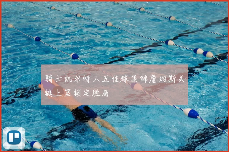 骑士凯尔特人五佳球集锦詹姆斯关键上篮锁定胜局