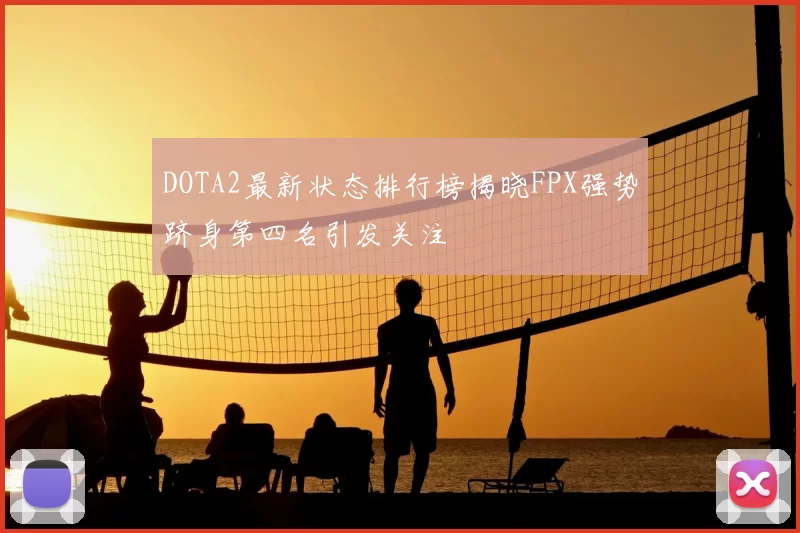 DOTA2最新状态排行榜揭晓FPX强势跻身第四名引发关注