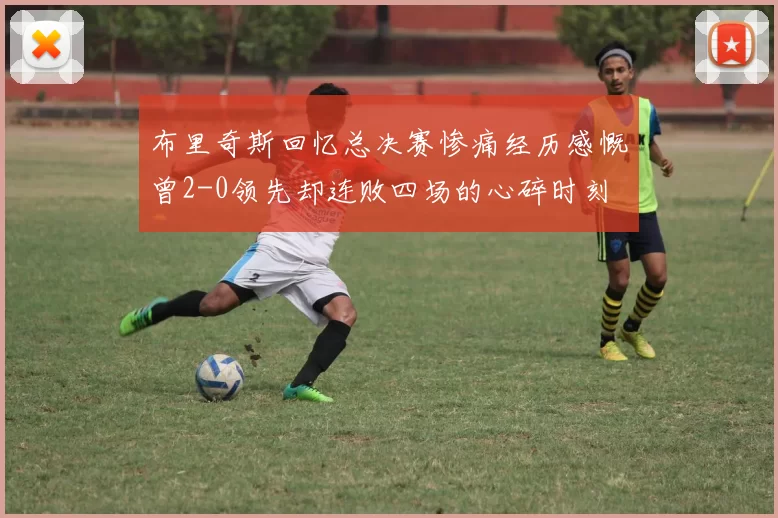 布里奇斯回忆总决赛惨痛经历感慨曾2-0领先却连败四场的心碎时刻