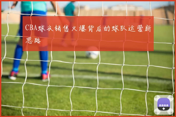 CBA球衣销售火爆背后的球队运营新思路