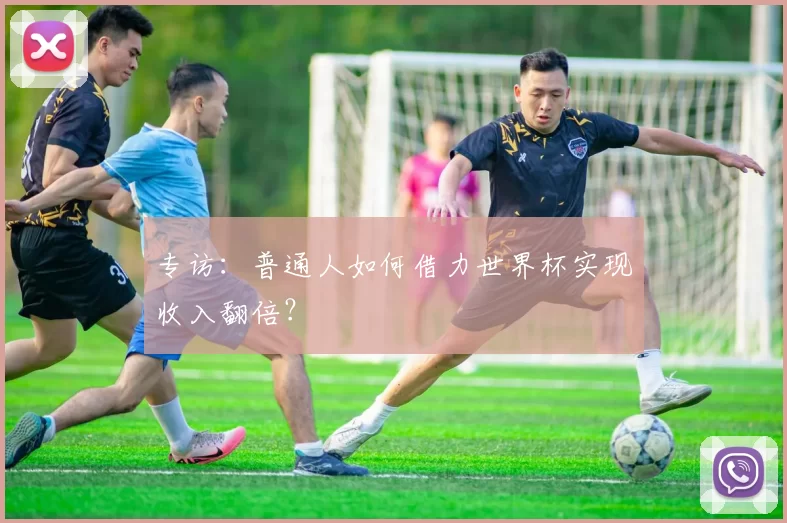 专访：普通人如何借力世界杯实现收入翻倍？