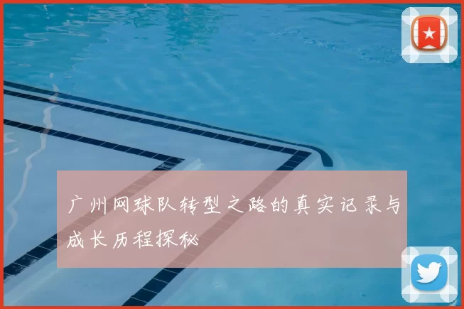 广州网球队转型之路的真实记录与成长历程探秘