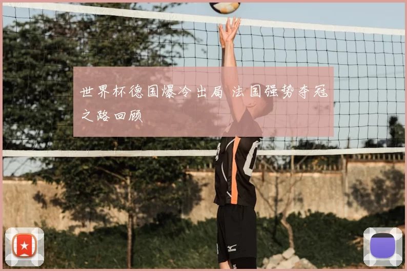 世界杯德国爆冷出局 法国强势夺冠之路回顾