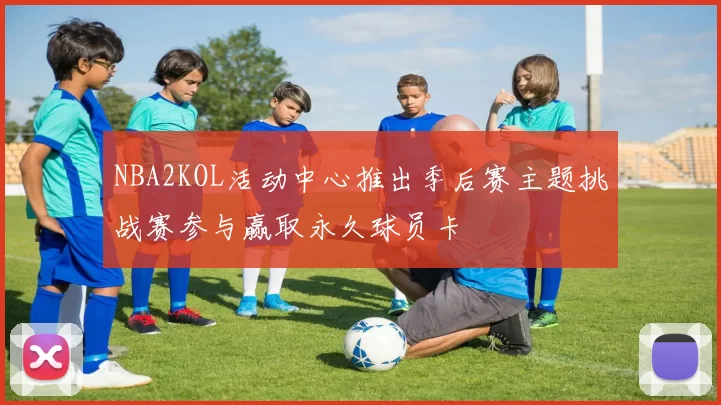 NBA2KOL活动中心推出季后赛主题挑战赛参与赢取永久球员卡