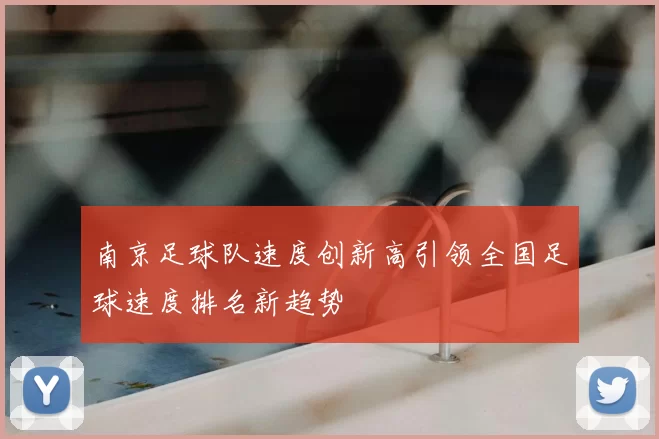 南京足球队速度创新高引领全国足球速度排名新趋势