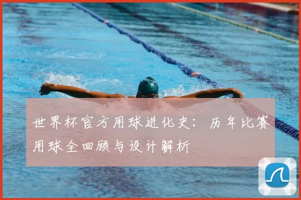 世界杯官方用球进化史:历年比赛用球全回顾与设计解析