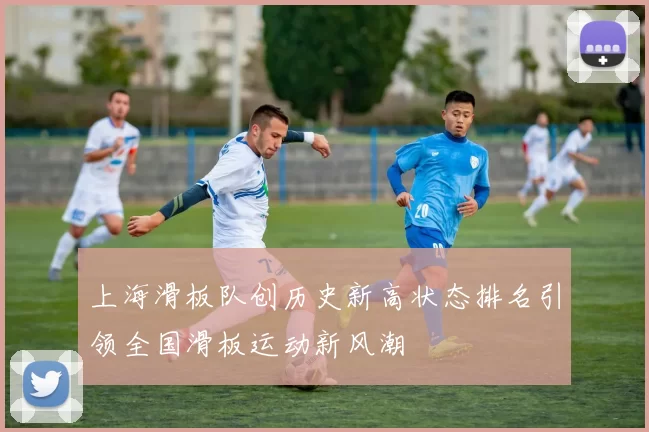上海滑板队创历史新高状态排名引领全国滑板运动新风潮