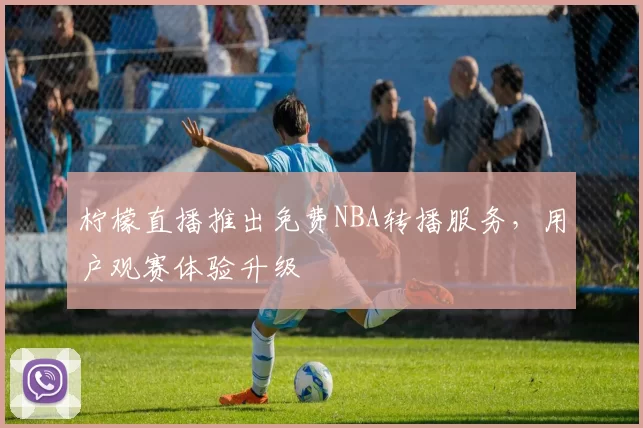柠檬直播推出免费NBA转播服务，用户观赛体验升级