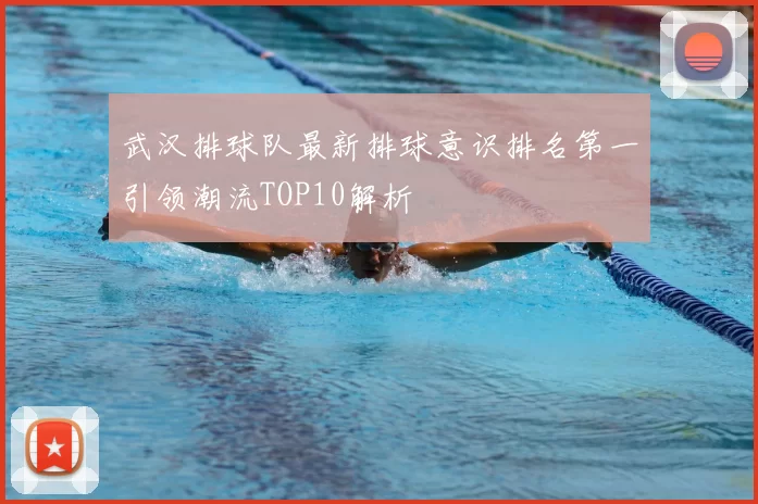 武汉排球队最新排球意识排名第一引领潮流TOP10解析
