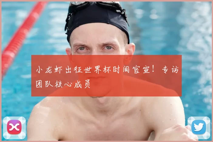 小龙虾出征世界杯时间官宣!专访团队核心成员