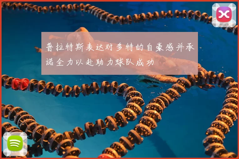 普拉特斯表达对多特的自豪感并承诺全力以赴助力球队成功