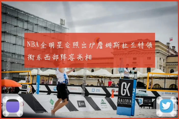 NBA全明星合照出炉詹姆斯杜兰特领衔东西部阵容亮相
