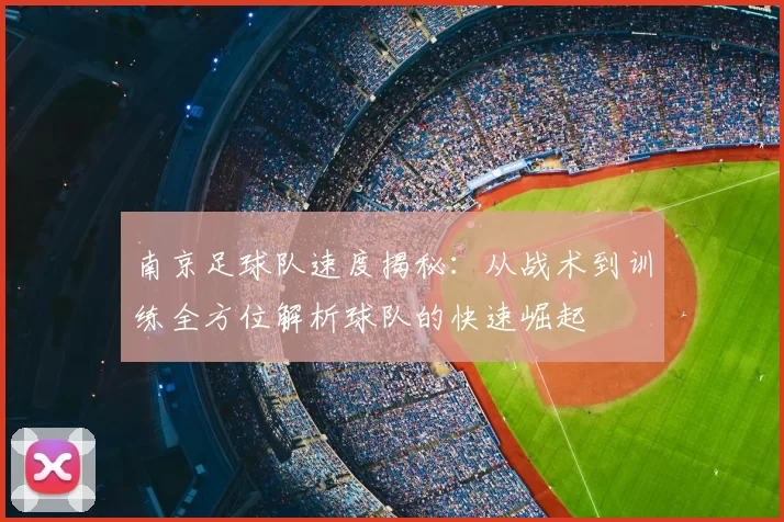 南京足球队速度揭秘：从战术到训练全方位解析球队的快速崛起