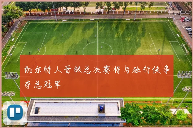 凯尔特人晋级总决赛将与独行侠争夺总冠军