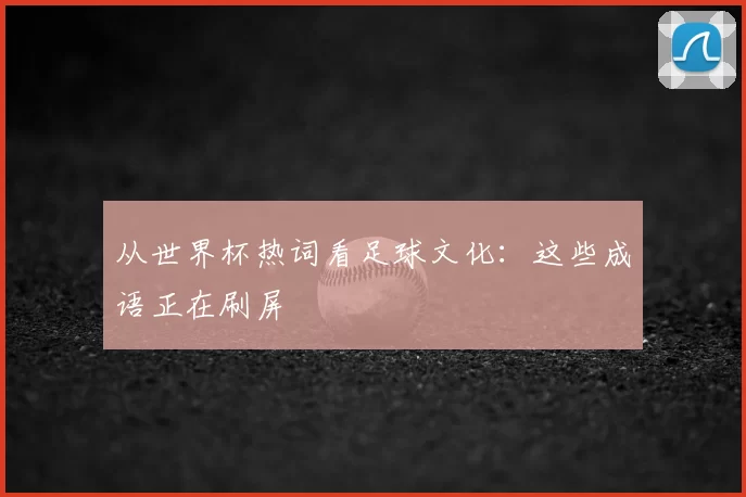 从世界杯热词看足球文化:这些成语正在刷屏
