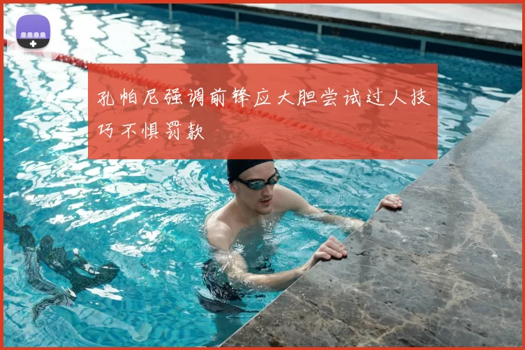 孔帕尼强调前锋应大胆尝试过人技巧不惧罚款