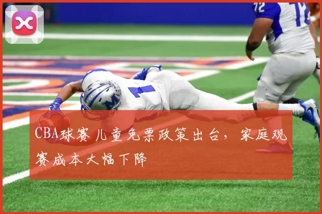 CBA球赛儿童免票政策出台,家庭观赛成本大幅下降