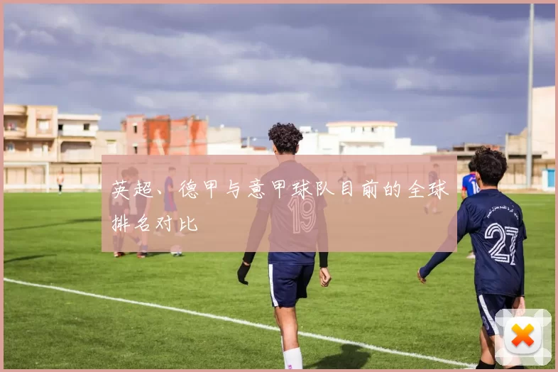 英超、德甲与意甲球队目前的全球排名对比