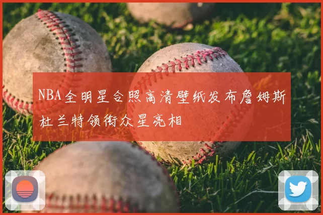 NBA全明星合照高清壁纸发布詹姆斯杜兰特领衔众星亮相