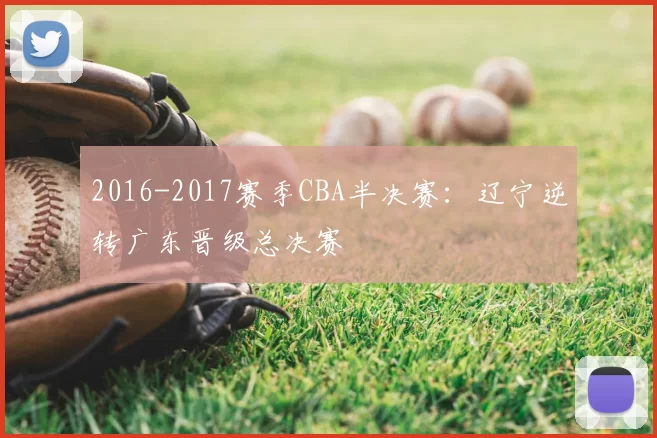 2016-2017赛季CBA半决赛：辽宁逆转广东晋级总决赛