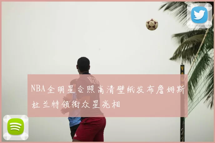 NBA全明星合照高清壁纸发布詹姆斯杜兰特领衔众星亮相