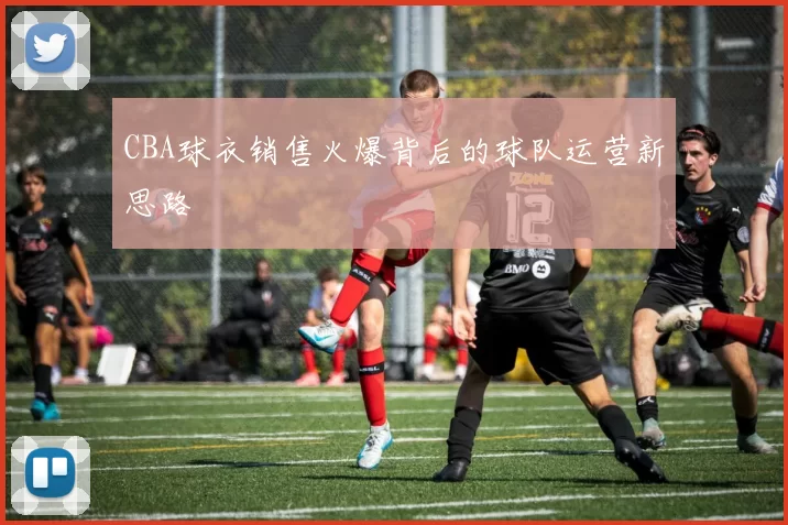 CBA球衣销售火爆背后的球队运营新思路