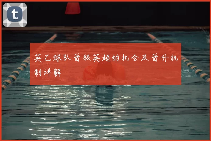 英乙球队晋级英超的机会及晋升机制详解