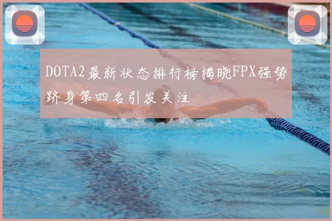 DOTA2最新状态排行榜揭晓FPX强势跻身第四名引发关注