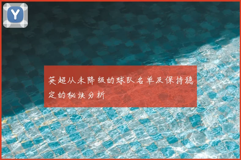 英超从未降级的球队名单及保持稳定的秘诀分析