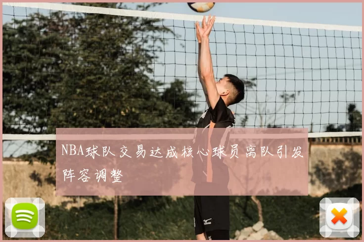 NBA球队交易达成核心球员离队引发阵容调整