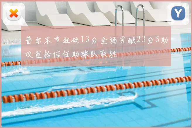普尔末节狂砍13分全场贡献23分5助攻重拾信任助球队取胜