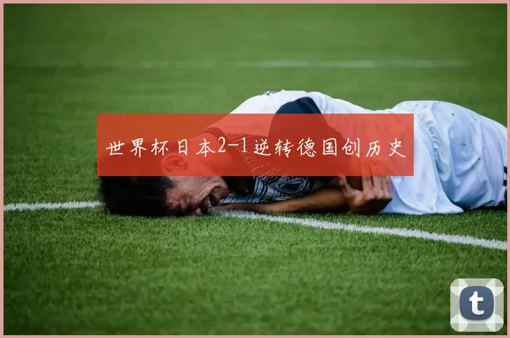 世界杯日本2-1逆转德国创历史