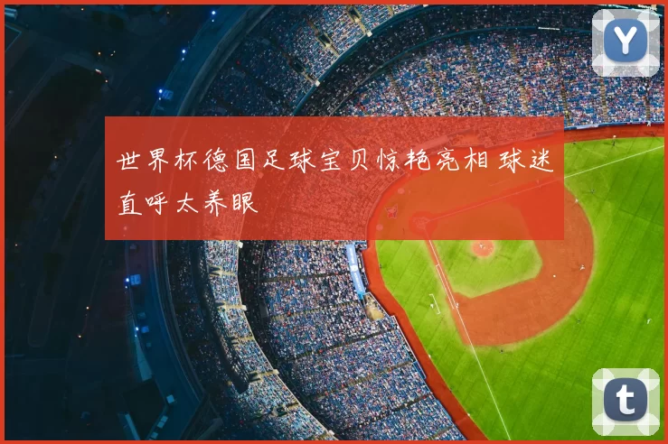 世界杯德国足球宝贝惊艳亮相 球迷直呼太养眼